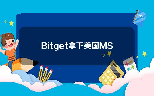 Bitget拿下美国MSB合规牌照被允许在美开放交易业务